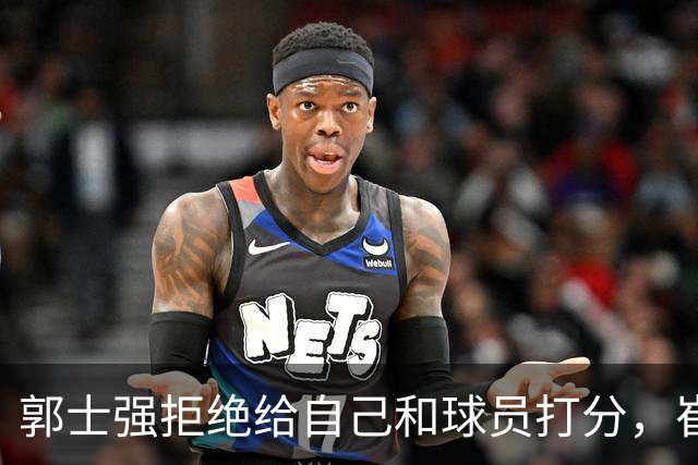 郭士强拒绝给自己和球员打分，崔永熙直面输球问题，胡金秋发声戳心